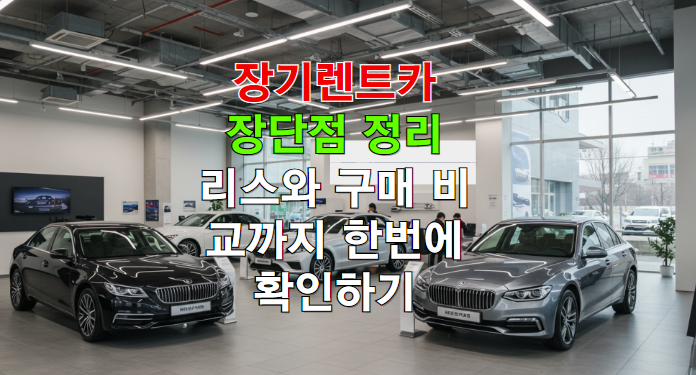 장기렌트카 장단점 정리! 리스와 구매 비교까지 한번에 확인