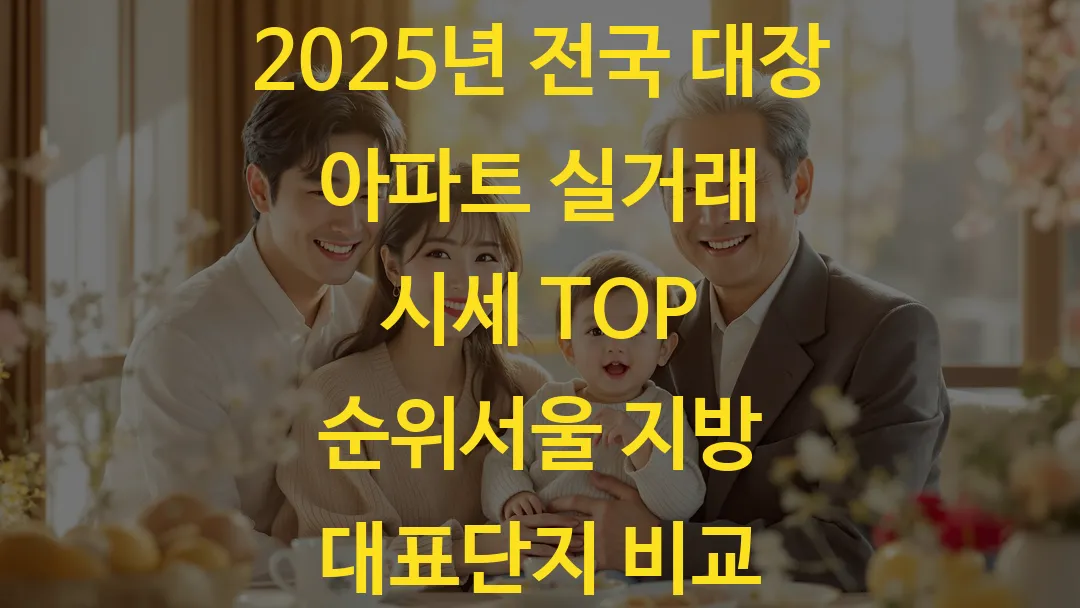 2025년 전국 대장 아파트 실거래 시세 TOP 순위서울 지방 대표단지 비교