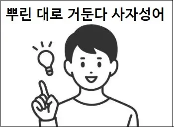 뿌린 대로 거둔다 사자성어