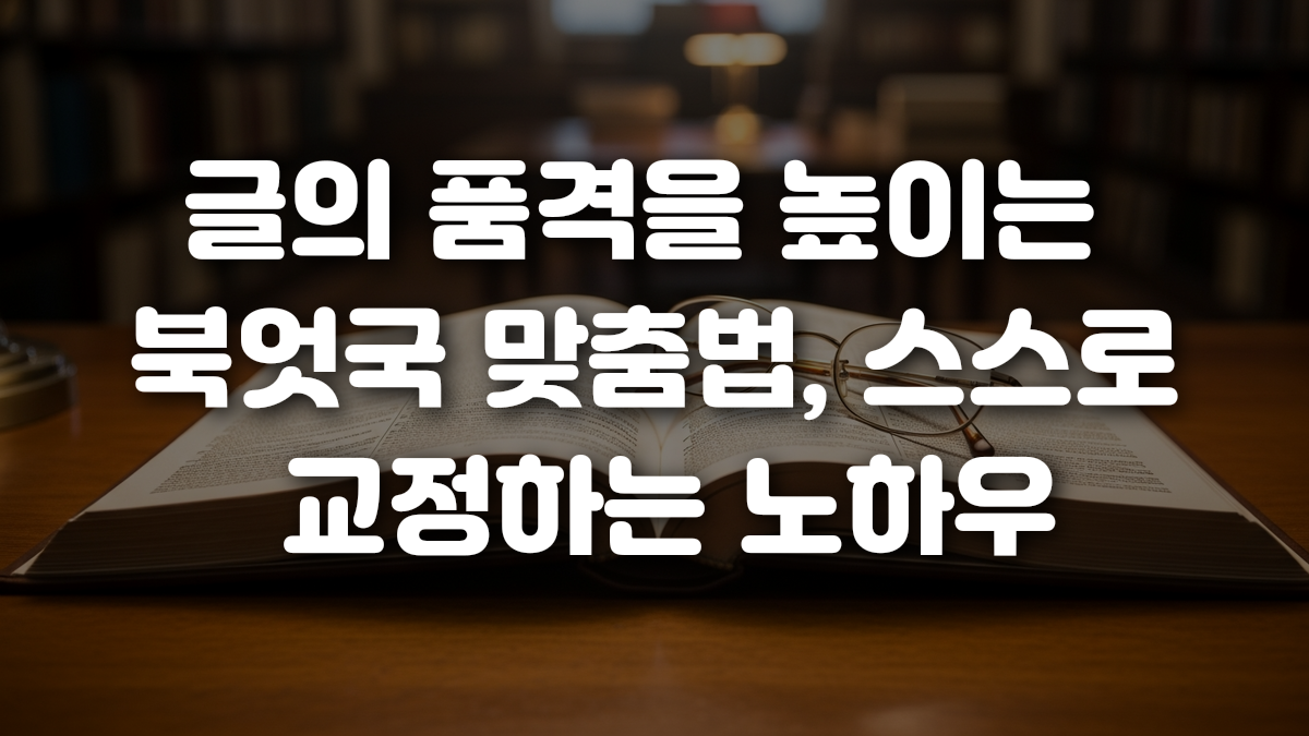 글의 품격을 높이는 북엇국 맞춤법 스스로 교정하는 노하우