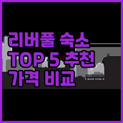 리버풀 숙소 추천 TOP 5 가격 비
