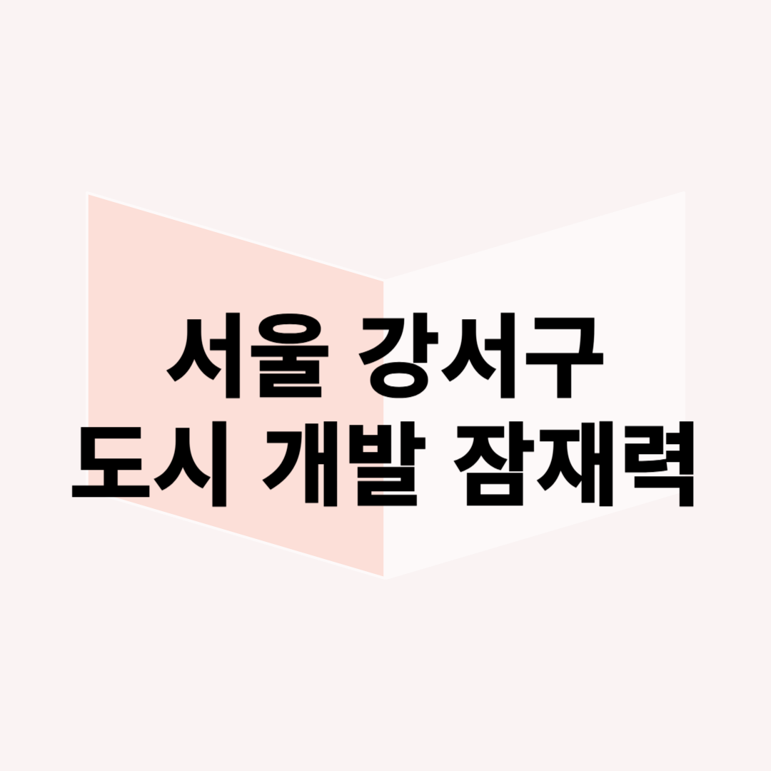 2025년 서울 강서구 도시 개발 잠재력 분석해보겠습니다.