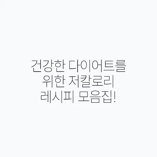 건강한 다이어트를 위한 저칼로리 레시피 모음집!