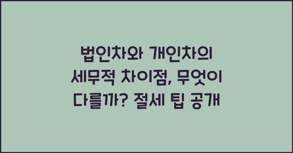 법인차와 개인차의 세무적 차이점: 무엇이 다를까?