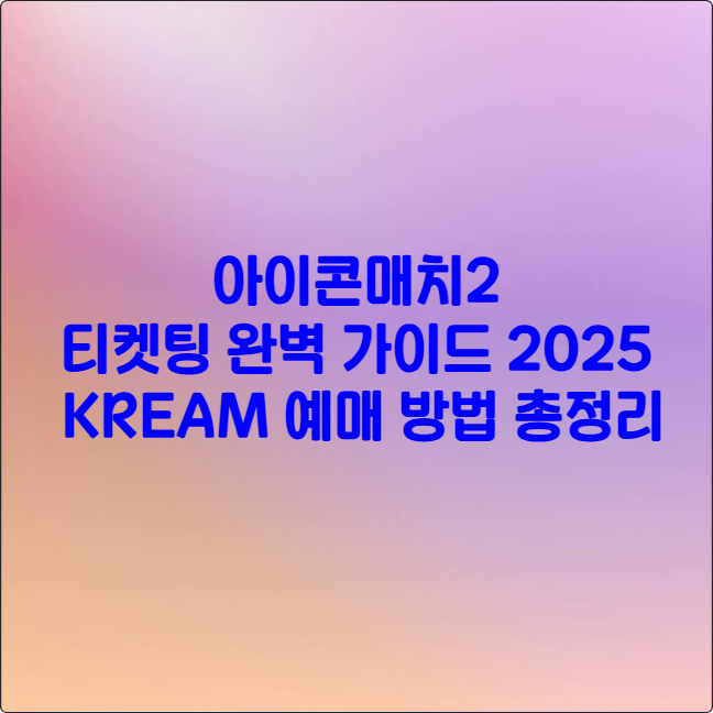 아이콘매치2 티켓팅 완벽 가이드 2025 ❘ KREAM 예매 방법 총정리