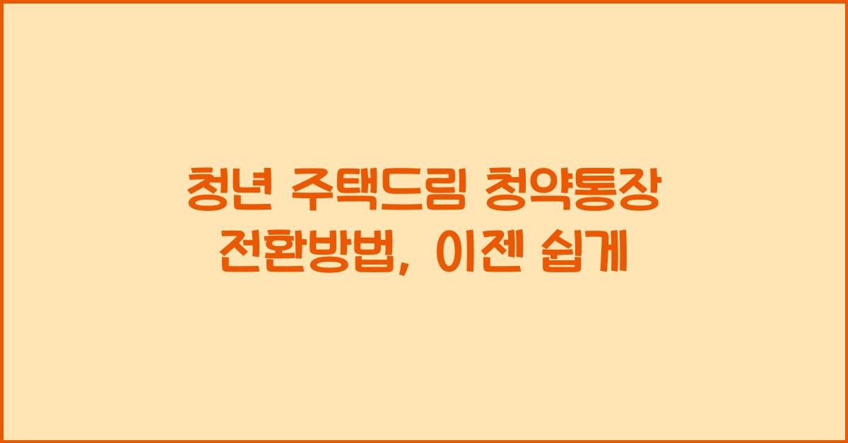 청년 주택드림 청약통장 전환방법