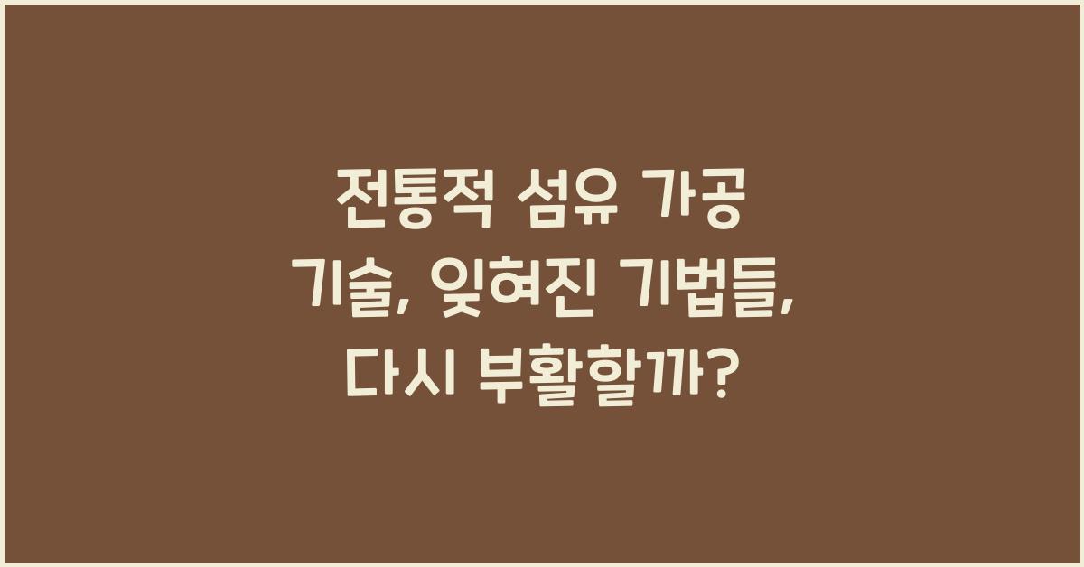 전통적 섬유 가공 기술: 잊혀진 기법들