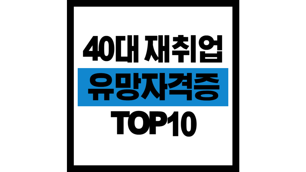40대 재취업 유망 자격증 TOP10