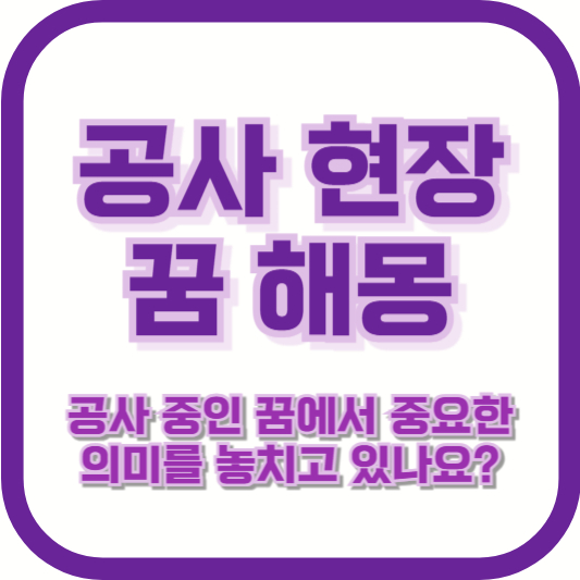 [공사 현장 꿈 해몽] &quot;공사 중인 꿈에서 중요한 의미를 놓치고 있나요?&quot;