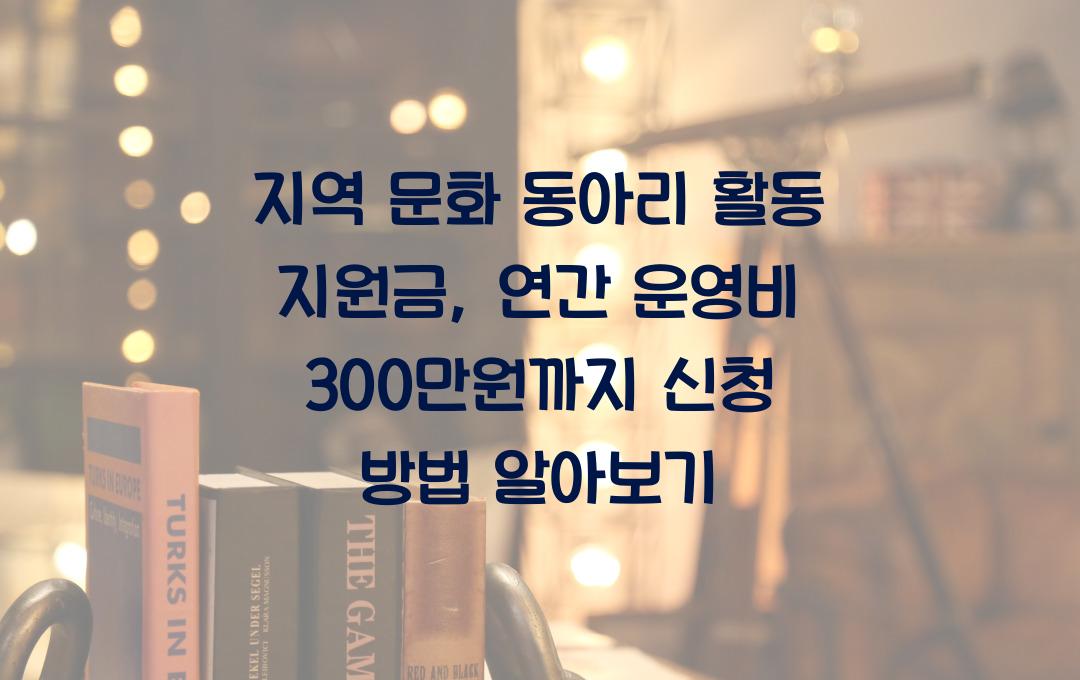 지역 문화 동아리 활동 지원금, 연간 운영비 최대 300만원 지원 방법