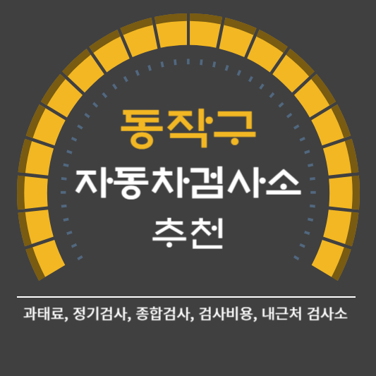 동작구 자동차 검사소 예약 BEST5 ❘ 검사비용 영업시간 토요일 준비물 총정리