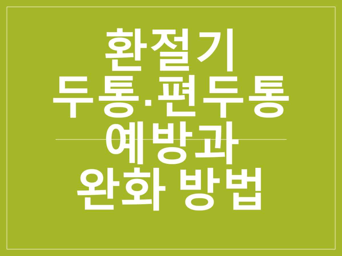 환절기 두통&middot;편두통 예방과 완화 방법｜기온 변화에 따른 혈관 반응 관리