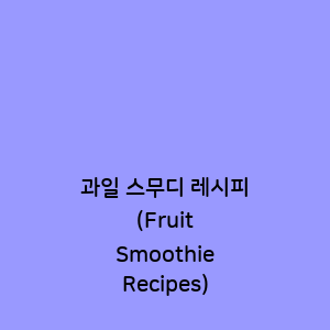 과일 스무디 레시피 (Fruit Smoothie Recipes)