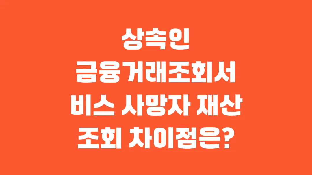 상속인 금융거래조회서비스 사망자 재산 조회 차이점은?