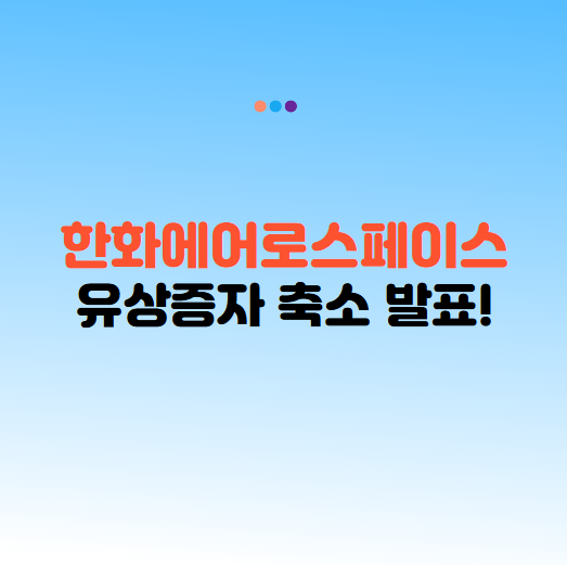 한화 에어로 스페이스 유상증자 논란과 축소 발표, 무엇이 달라졌나?