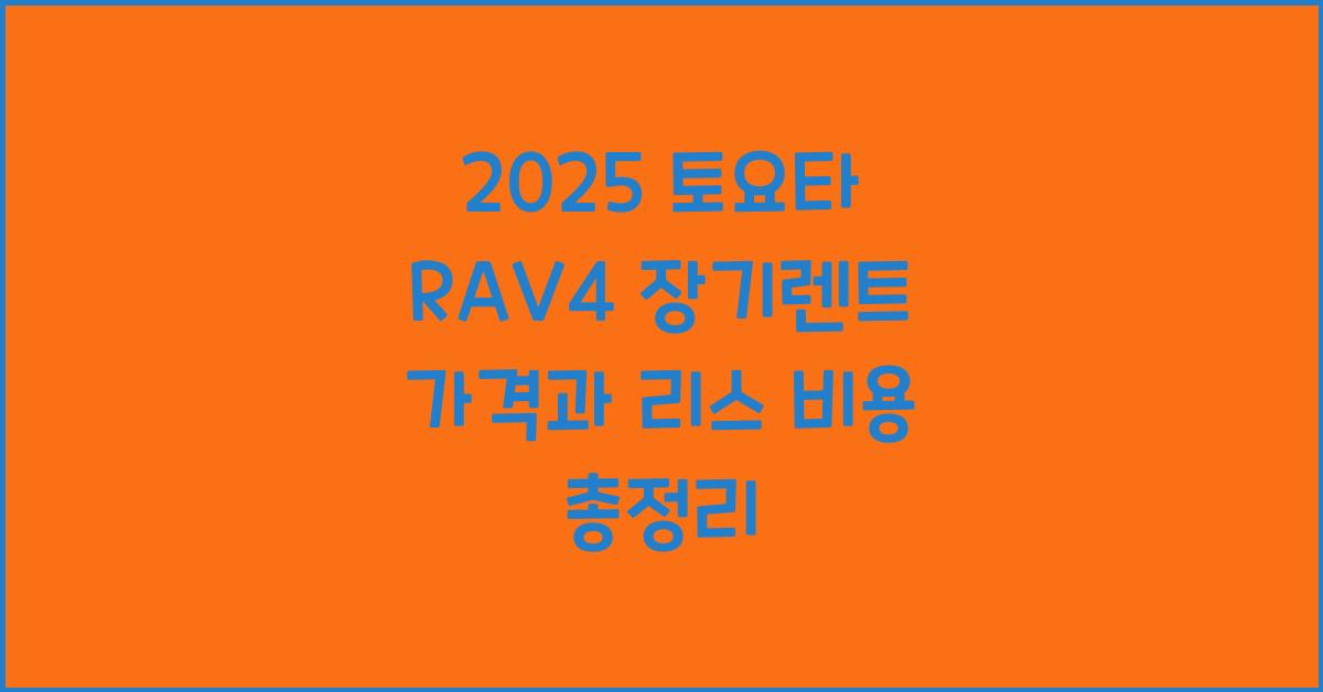 2025 토요타 RAV4 장기렌트 가격, 리스 비용 총정리