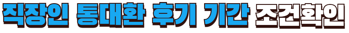 직장인 통대환 후기 기간 조건확인