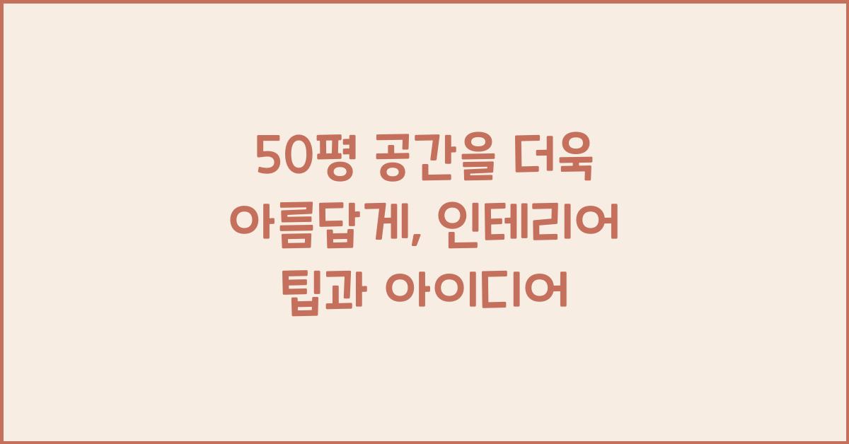 50평 공간을 더욱 아름답게: 인테리어 팁