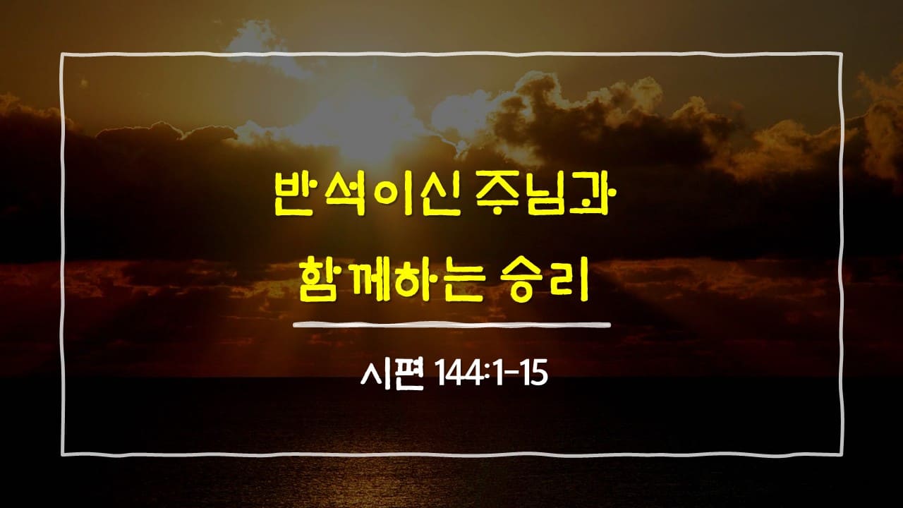 시편 144편 1절-15절, 반석이신 주님과 함께하는 승리 - 매일성경 큐티 10분 새벽설교
