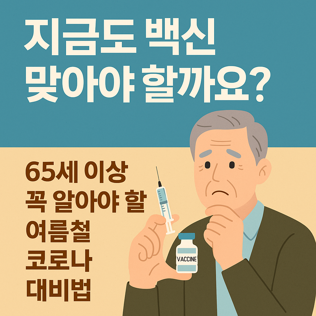 고령 남성이 코로나19 백신 주사기와 백신 병을 들고 걱정스러운 표정을 짓고 있는 일러스트. 상단에는 '지금도 백신 맞아야 할까요?'라는 문구가 있고, 하단에는 '65세 이상 꼭 알아야 할 여름철 코로나 대비법'이라는 강조 문구가 적혀 있음
