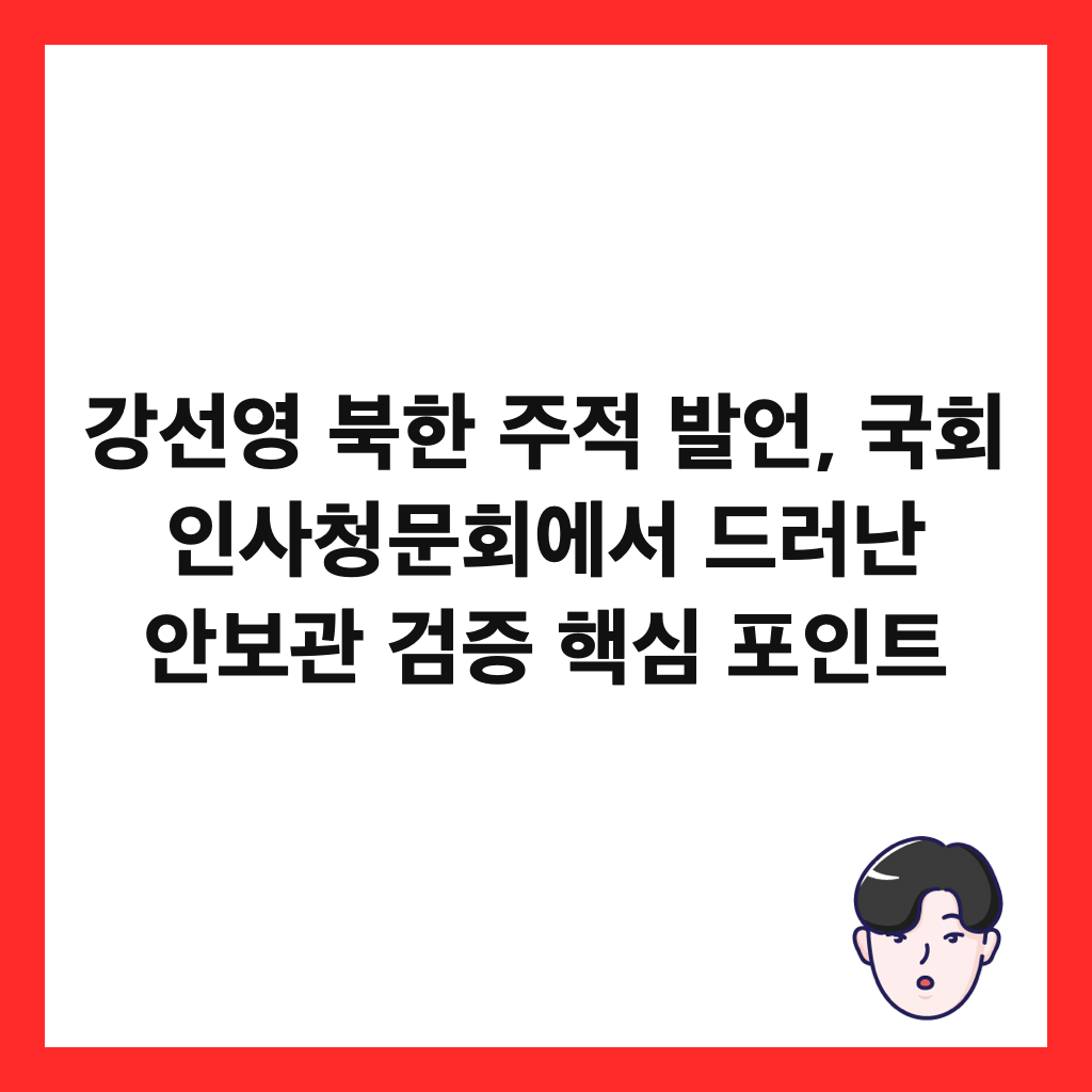강선영 북한 주적 발언, 국회 인사청문회에서 드러난 안보관 검증 핵심 포인트 썸네일