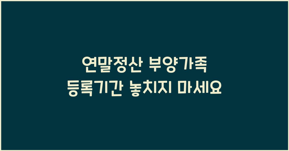연말정산 부양가족 등록기간