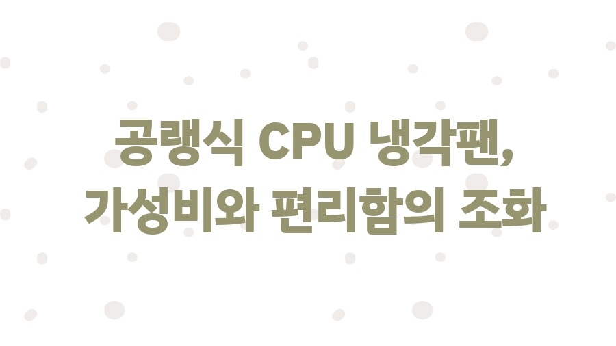CPU 냉각팬, 컴퓨터 수명 2배 늘리는 꿀팁! - 공랭식 CPU 냉각팬, 가성비와 편리함의 조화 CPU 냉각팬, 컴퓨터 수명 2배 늘리는 꿀팁! - 공랭식 CPU 냉각팬, 가성비와 편리함의 조화