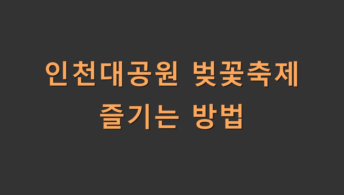 인천대공원 벚꽃축제 즐기는 방법