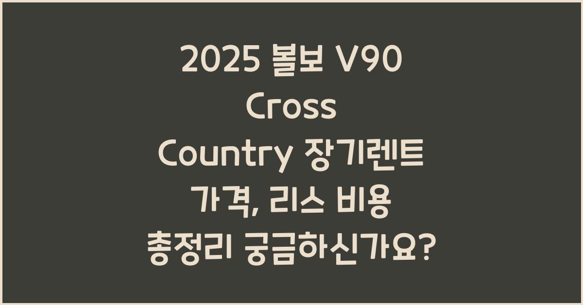 2025 볼보 V90 Cross Country 장기렌트 가격, 리스 비용 총정리