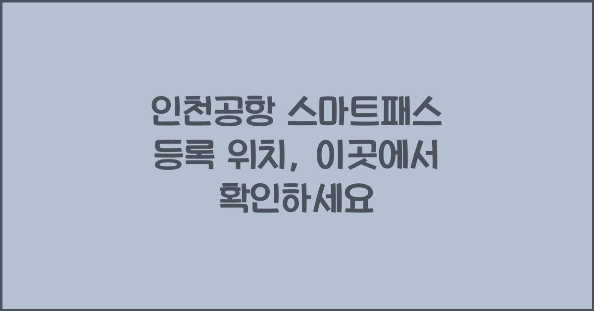 인천공항 스마트패스 등록 위치