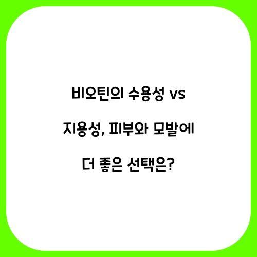비오틴의 수용성 vs 지용성: 어떤 것이 좋은가?