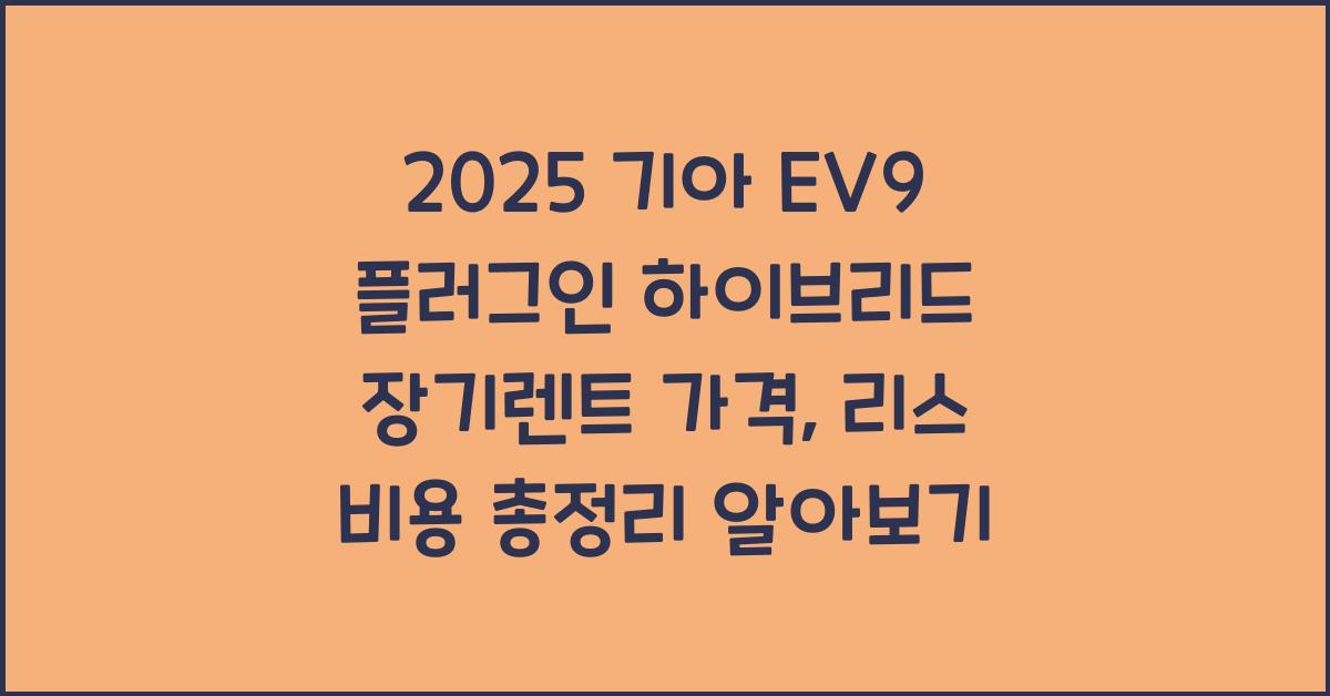2025 기아 EV9 플러그인 하이브리드 장기렌트 가격, 리스 비용 총정리