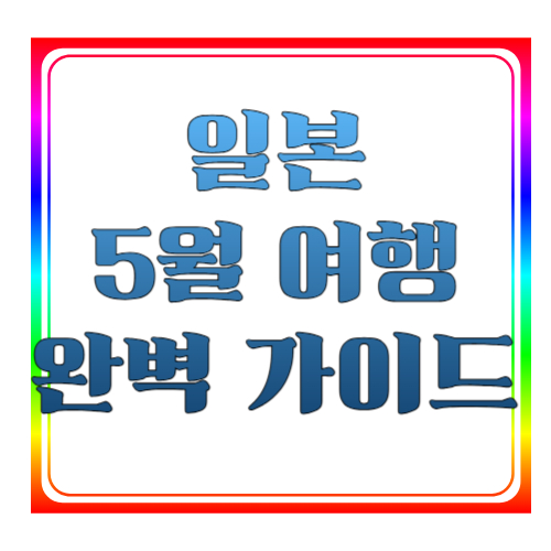 일본 5월 여행 완벽 정리! 날씨·추천 코스·현지 꿀팁까지 총정리