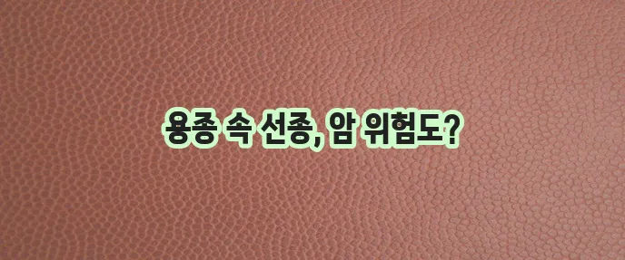 대장선종과 용종의 차이 에 대해 알아보기