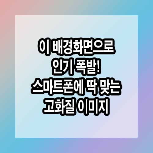 이 배경화면으로 인기 폭발! 스마트폰에 딱 맞는 고화질 이미지