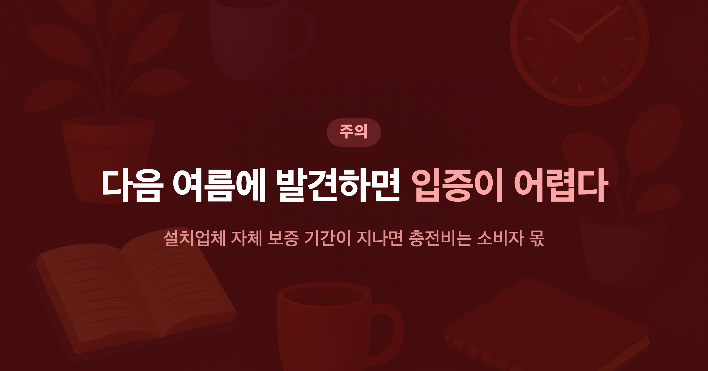 다음 여름에 발견하면 입증이 어렵다 설치업체 자체 보증 기간이 지나면 충전비는 소비자 몫