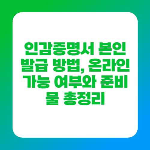 인감증명서 본인 발급 방법, 온라인 가능 여부와 준비물 총정리