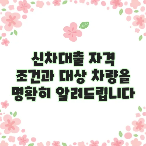 신차대출 자격 조건과 대상 차량을 명확히 알려드립니다