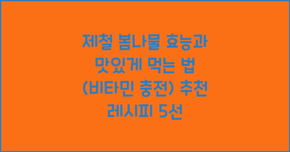 제철 봄나물 효능과 맛있게 먹는 법 (비타민 충전!)