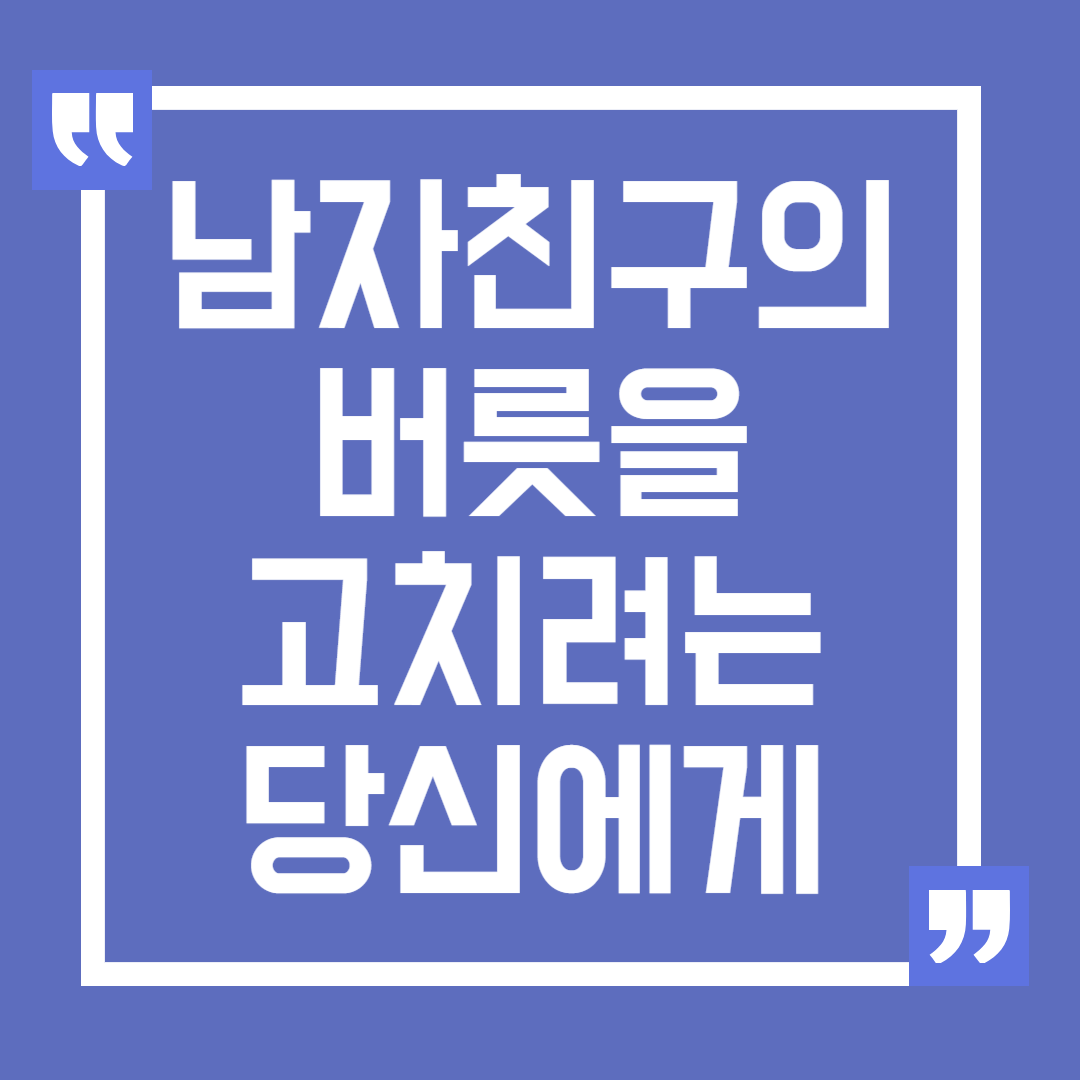 남자친구의 버릇을 고치려는 당신에게, 건강한 소통의 중요성