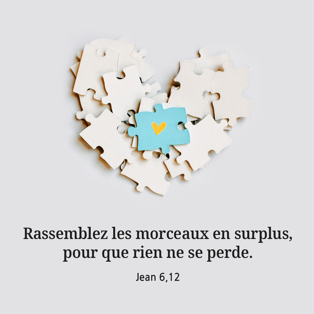 Rassemblez les morceaux en surplus, pour que rien ne se perde. (Jean 6,12)
