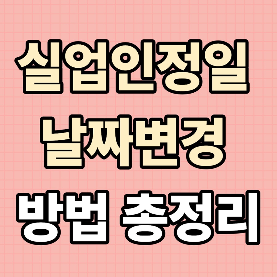 실업인정일 날짜변경 방법 총정리｜기간 놓쳤을 때 대처까지