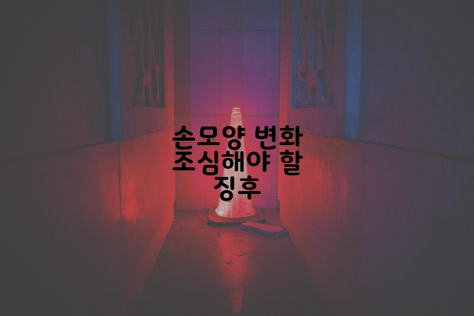 손모양 변화 조심해야 할 징후