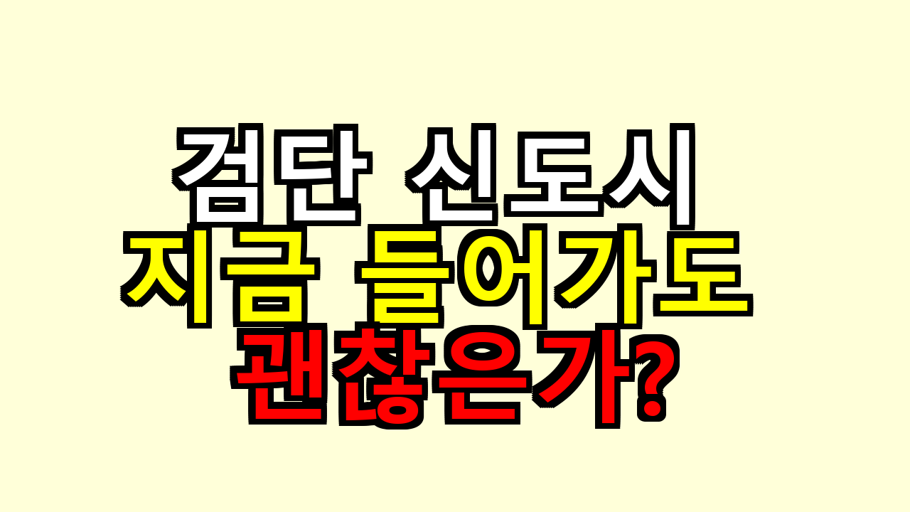 2026 인천 검단 신도시 지금 들어가도 될지