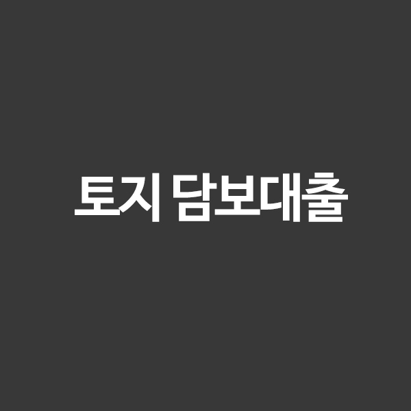 토지 담보대출 금리 가능한곳 한도 정보