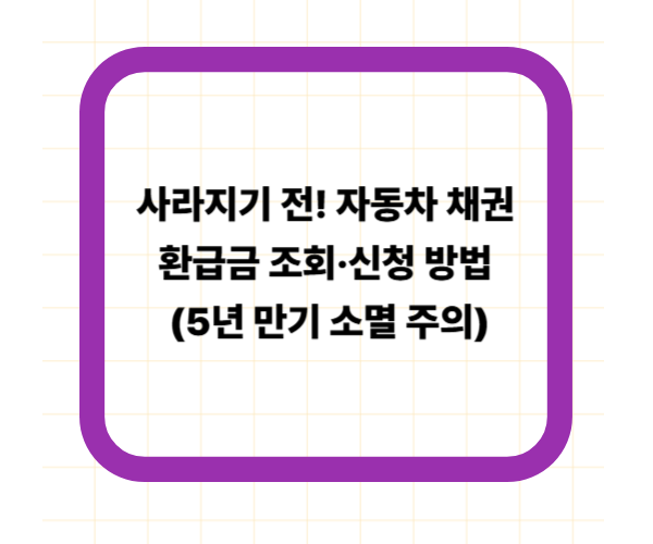 사라지기 전! 자동차 채권 환급금 조회·신청 방법 (5년 만기 소멸 주의)