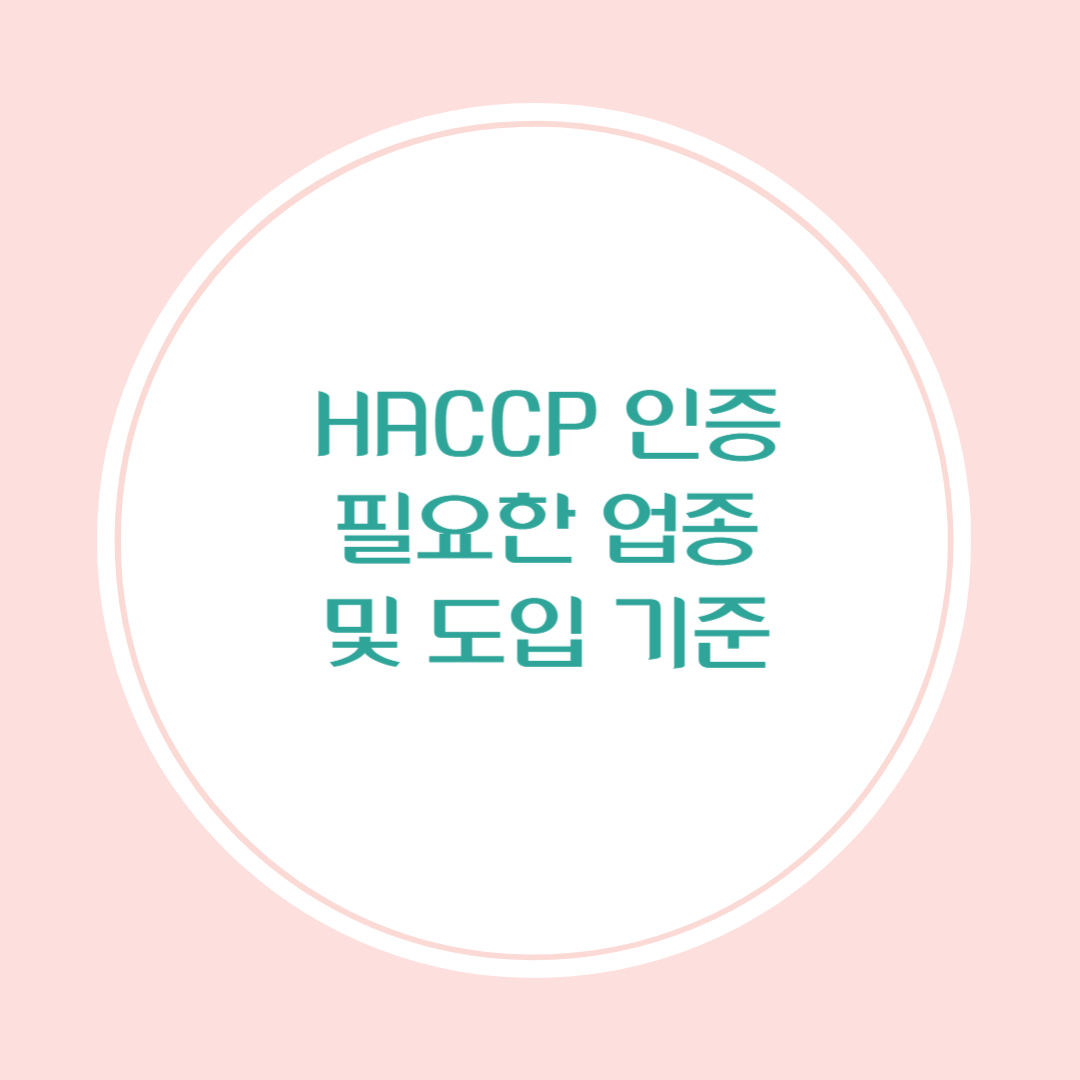 HACCP 인증이 필요한 업종과 도입 기준 총정리