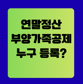 연말정산 부양가족 공제 &mdash; 누구를 등록해야 유리할까?