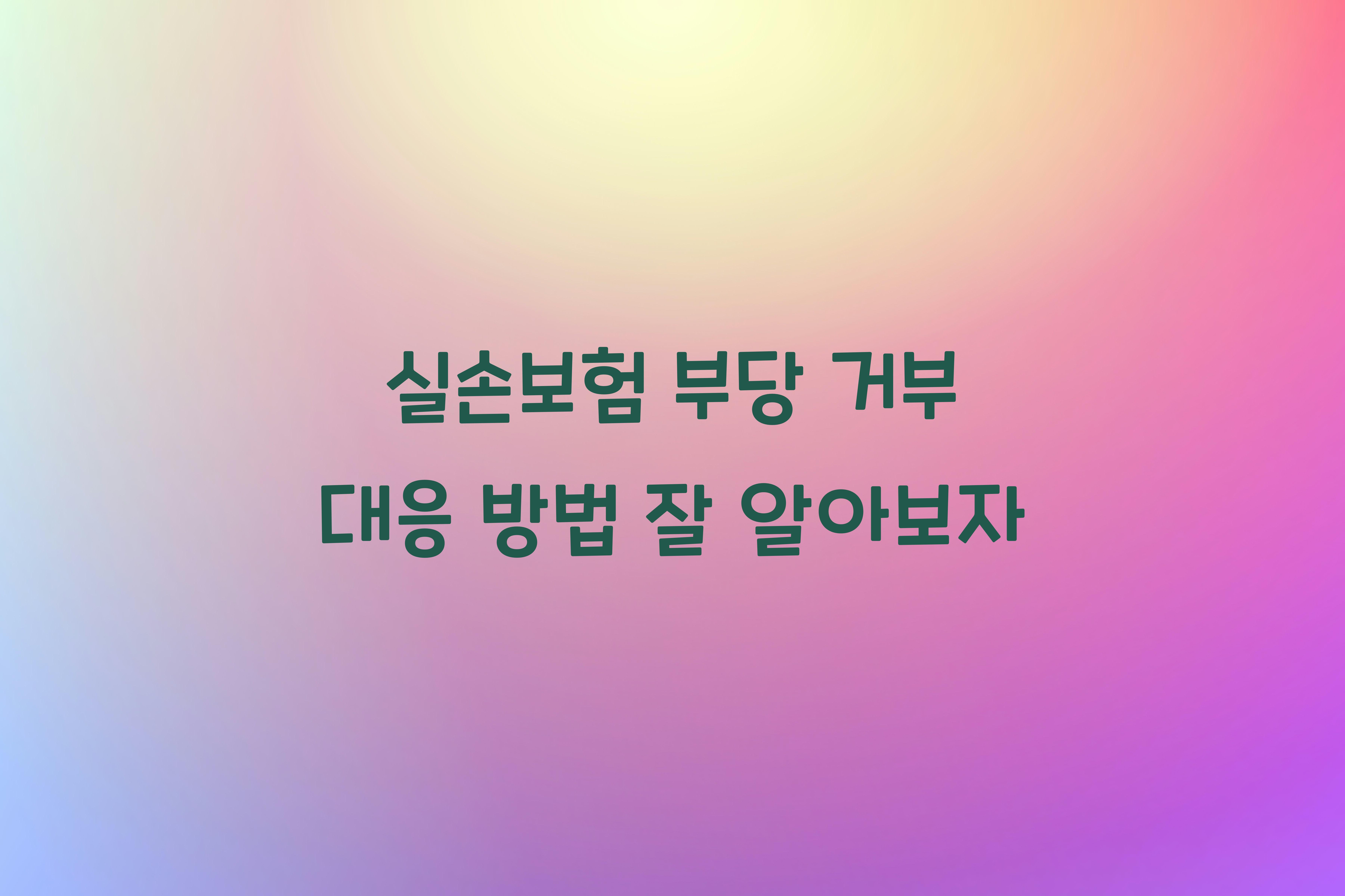 실손보험 부당 거부 대응 방법