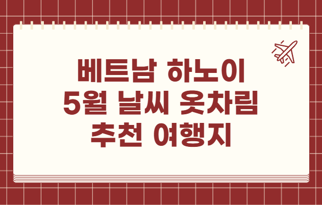 베트남 하노이 5월 날씨 옷차림 추천 여행지